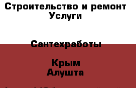 Строительство и ремонт Услуги - Сантехработы. Крым,Алушта